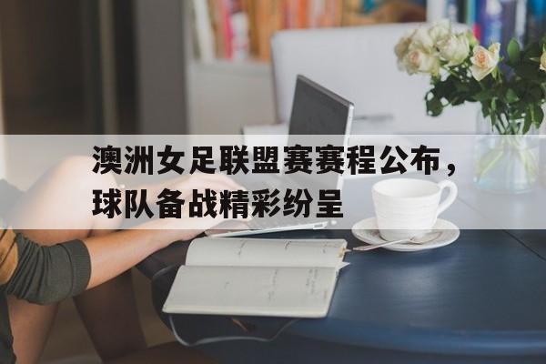 包含澳洲女足联盟赛赛程公布，球队备战精彩纷呈的词条