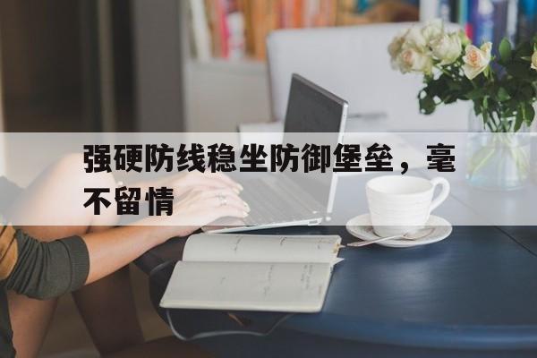 强硬防线稳坐防御堡垒，毫不留情的简单介绍