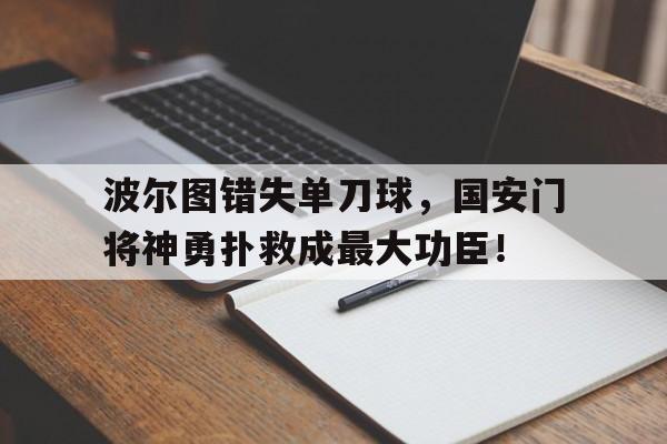波尔图错失单刀球，国安门将神勇扑救成最大功臣！