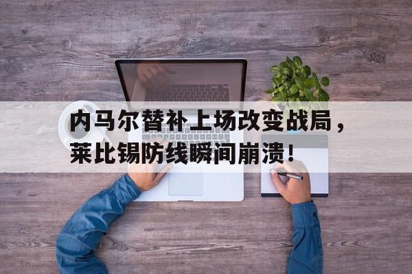 内马尔替补上场改变战局，莱比锡防线瞬间崩溃！