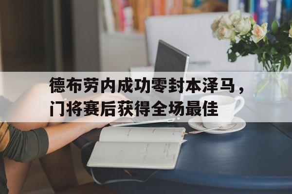 德布劳内成功零封本泽马，门将赛后获得全场最佳